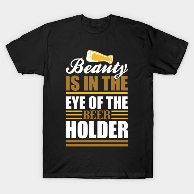 Beauty Is In The Eye of The Beer Holder T Shirt For Women Men T-Shirt by QueenTees